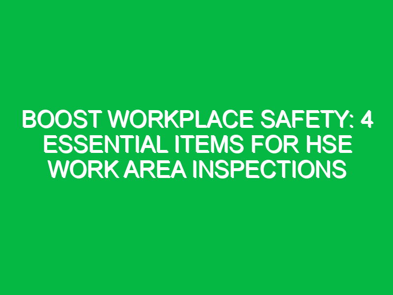 Boost Workplace Safety: 4 Essential Items for HSE Work Area Inspections