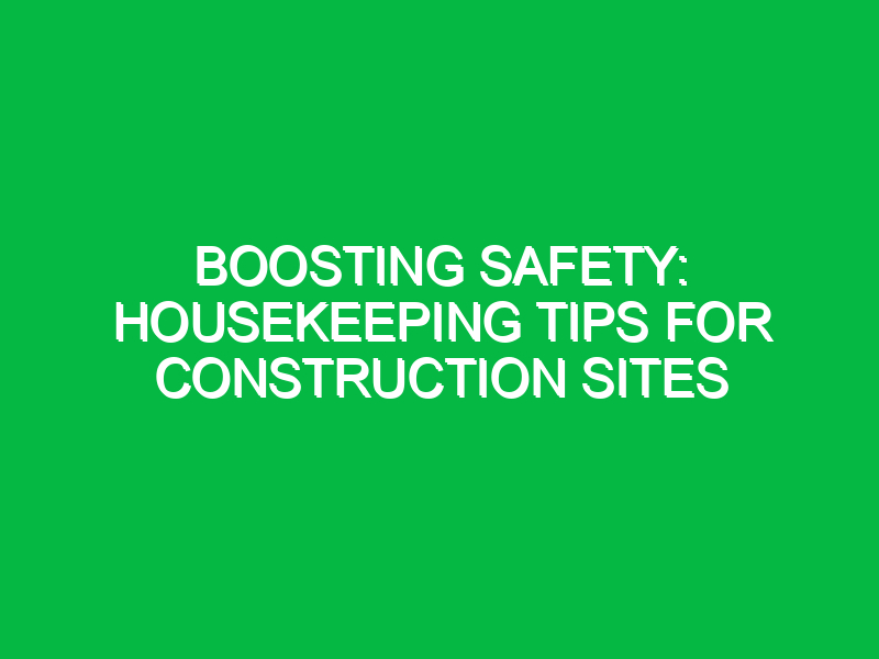 Boosting Safety: Housekeeping Tips for Construction Sites