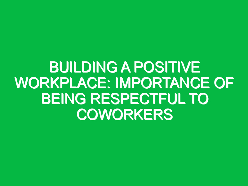Building a Positive Workplace: Importance of Being Respectful to Coworkers