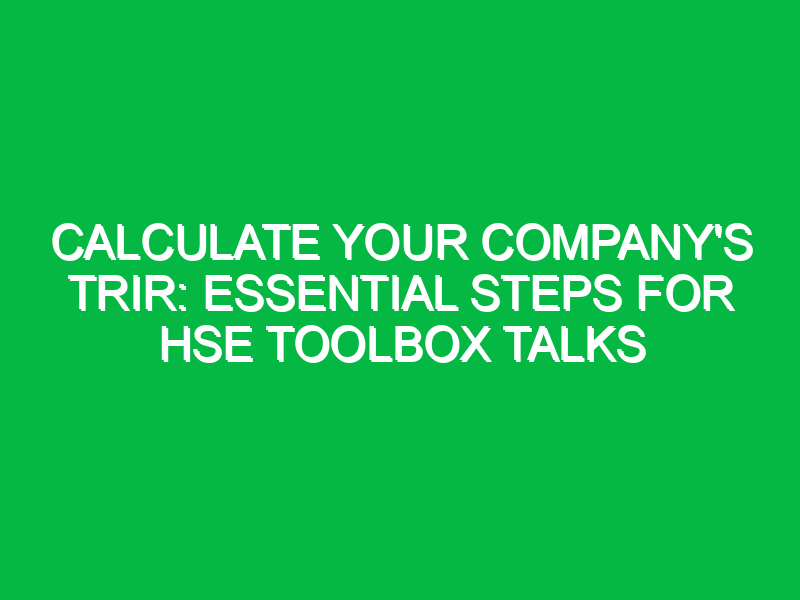Calculate Your Company’s TRIR: Essential Steps for HSE Toolbox Talks