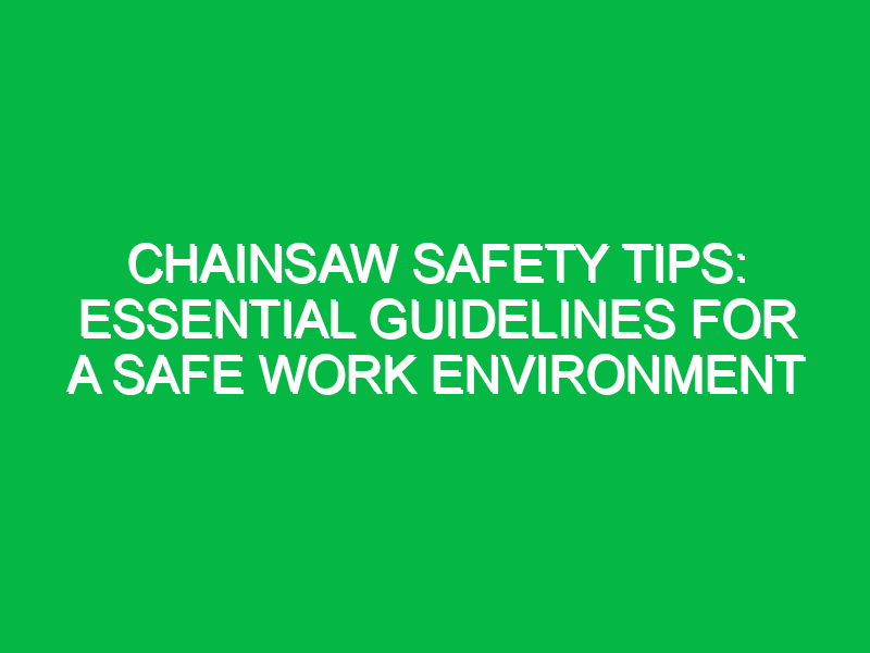 Chainsaw Safety Tips: Essential Guidelines for a Safe Work Environment