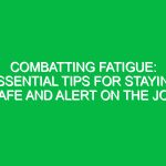 Combatting Fatigue: Essential Tips for Staying Safe and Alert on the Job