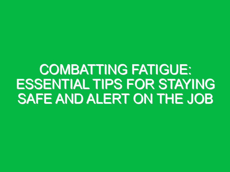 Combatting Fatigue: Essential Tips for Staying Safe and Alert on the Job