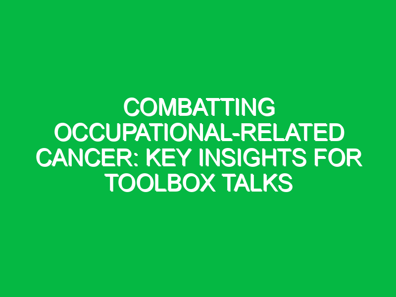 Combatting Occupational-related Cancer: Key Insights for Toolbox Talks