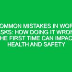 Common Mistakes in Work Tasks: How Doing it Wrong the First Time Can Impact Health and Safety