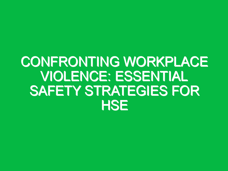 Confronting Workplace Violence: Essential Safety Strategies for HSE