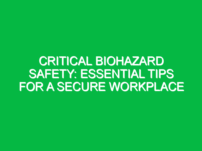 Critical Biohazard Safety: Essential Tips for a Secure Workplace