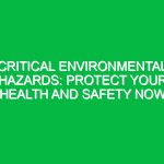 Critical Environmental Hazards: Protect Your Health and Safety Now