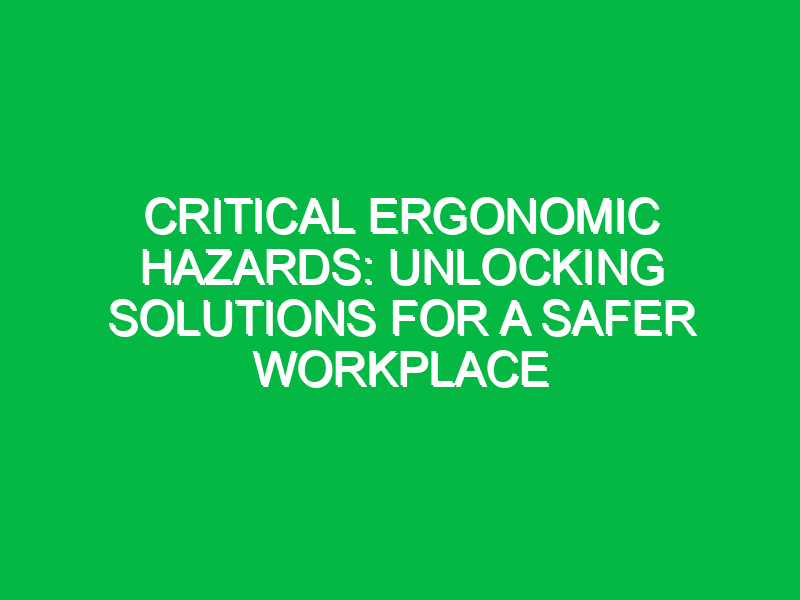 Critical Ergonomic Hazards: Unlocking Solutions for a Safer Workplace