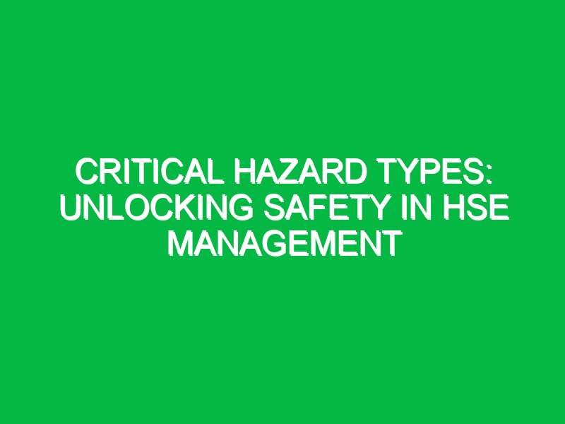 Critical Hazard Types: Unlocking Safety in HSE Management
