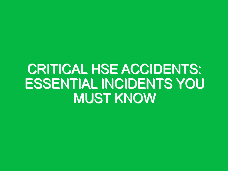 Critical HSE Accidents: Essential Incidents You Must Know