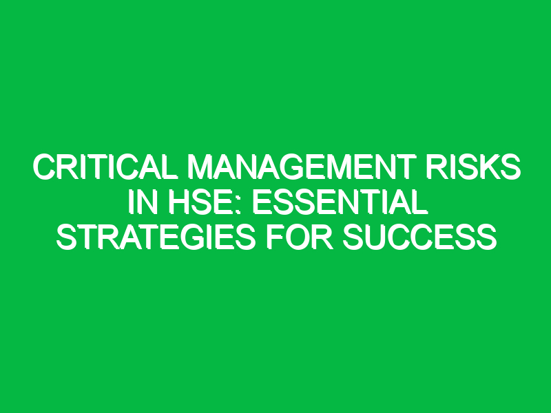 Critical Management Risks in HSE: Essential Strategies for Success
