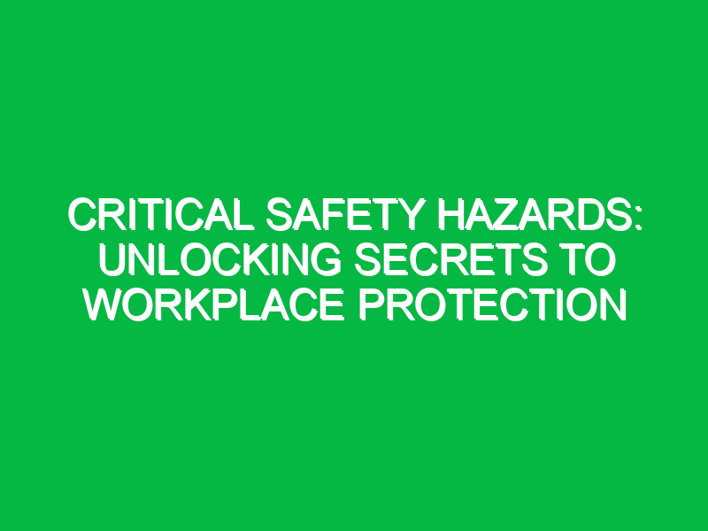 Critical Safety Hazards: Unlocking Secrets to Workplace Protection