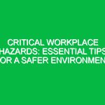 Critical Workplace Hazards: Essential Tips for a Safer Environment