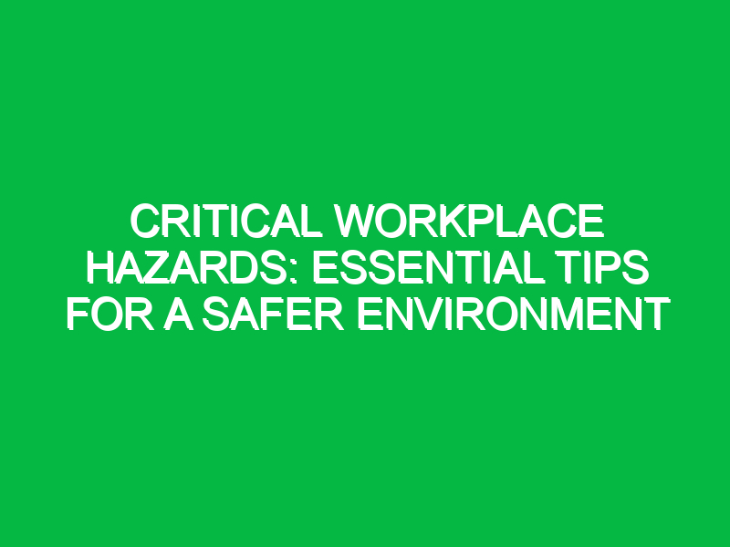 Critical Workplace Hazards Essential Tips for a Safer Environment