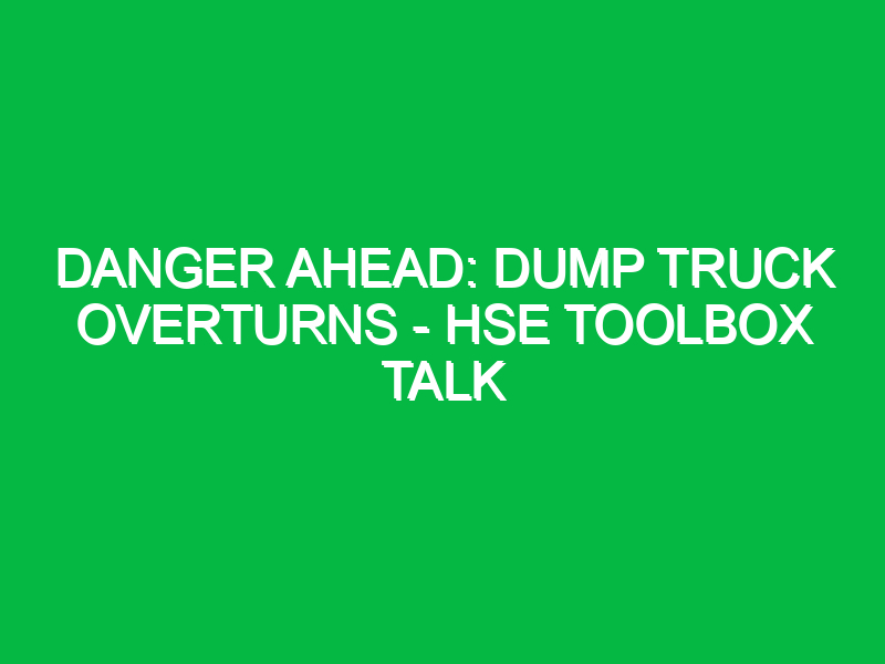 Danger Ahead: Dump Truck Overturns – HSE Toolbox Talk