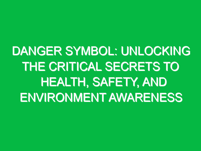Danger Symbol: Unlocking the Critical Secrets to Health, Safety, and Environment Awareness