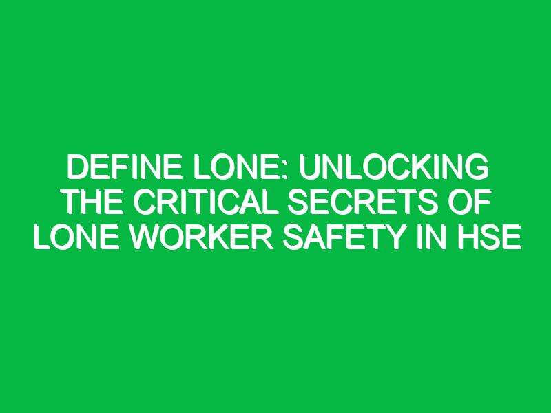 Define Lone: Unlocking the Critical Secrets of Lone Worker Safety in HSE