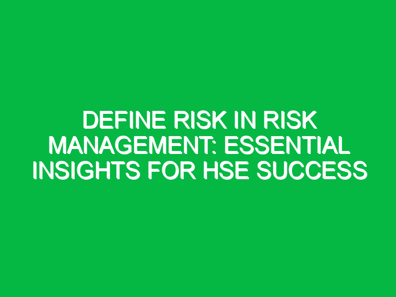 Define Risk in Risk Management: Essential Insights for HSE Success