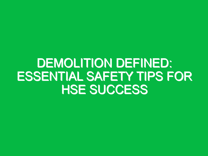 Demolition Defined: Essential Safety Tips for HSE Success