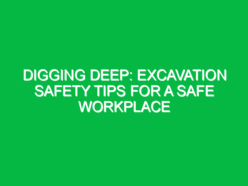 Digging Deep: Excavation Safety Tips for a Safe Workplace