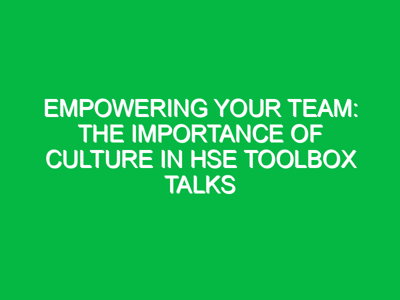 Empowering Your Team: The Importance of Culture in HSE Toolbox Talks