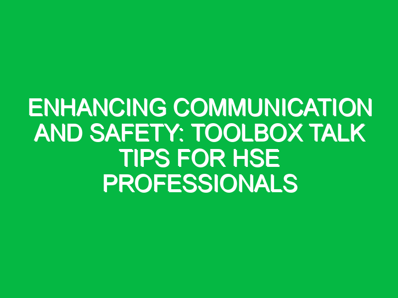 Enhancing Communication and Safety: Toolbox Talk Tips for HSE Professionals