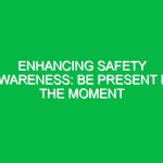 Enhancing Safety Awareness: Be Present in the Moment