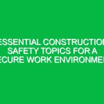 Essential Construction Safety Topics for a Secure Work Environment