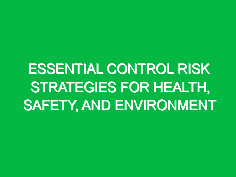 Essential Control Risk Strategies for Health, Safety, and Environment