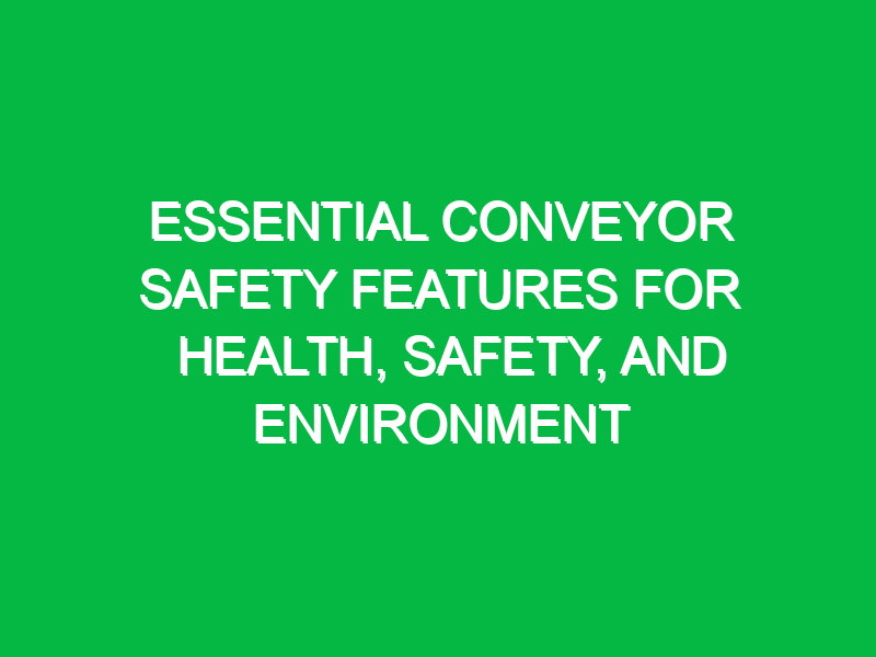 Essential Conveyor Safety Features for Health, Safety, and Environment