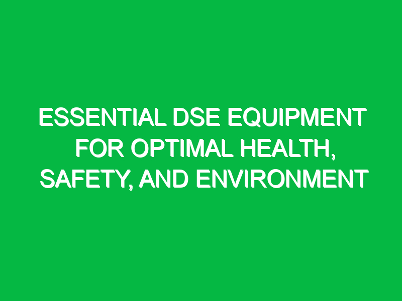 Essential DSE Equipment for Optimal Health, Safety, and Environment