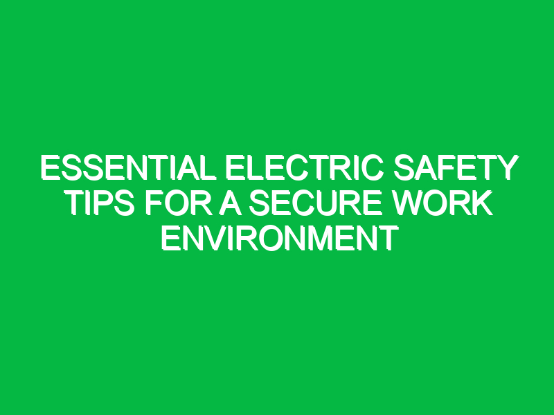 Essential Electric Safety Tips for a Secure Work Environment