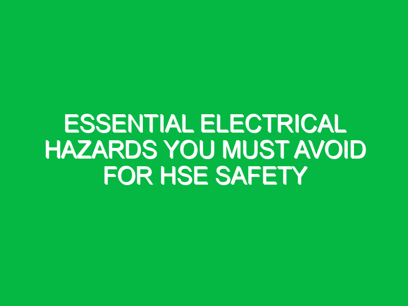 Essential Electrical Hazards You Must Avoid for HSE Safety