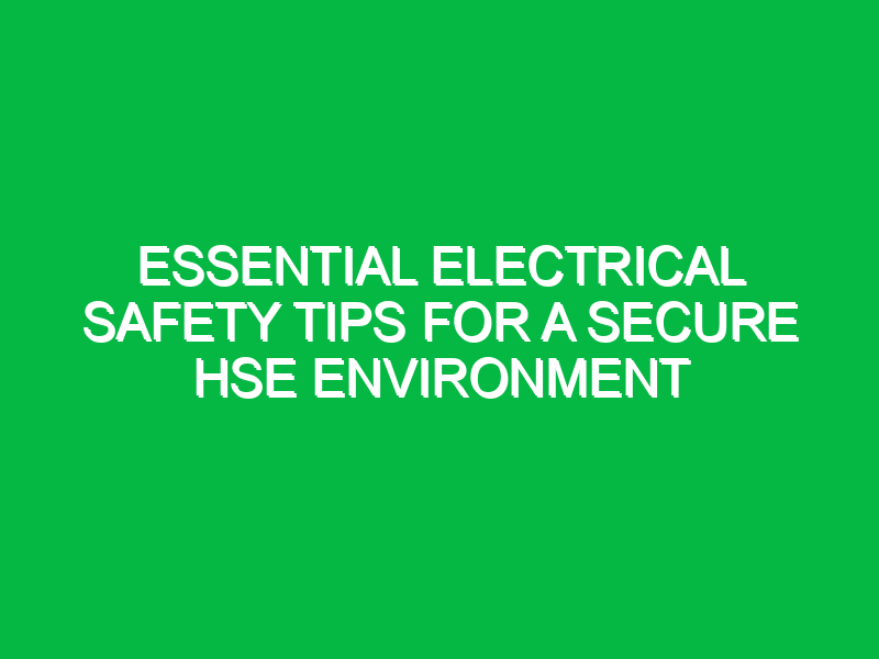 Essential Electrical Safety Tips for a Secure HSE Environment