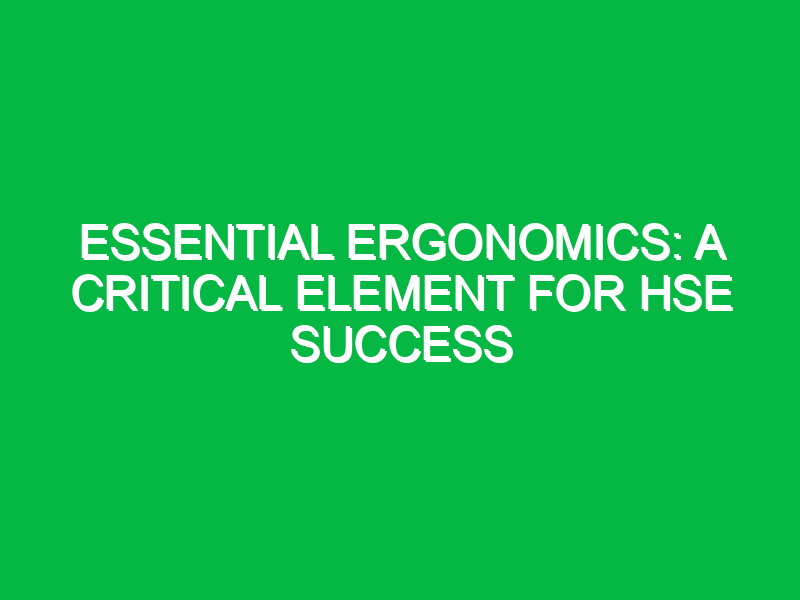 Essential Ergonomics: A Critical Element for HSE Success
