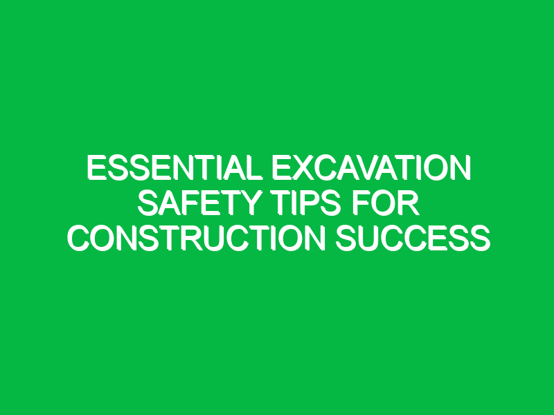 Essential Excavation Safety Tips for Construction Success