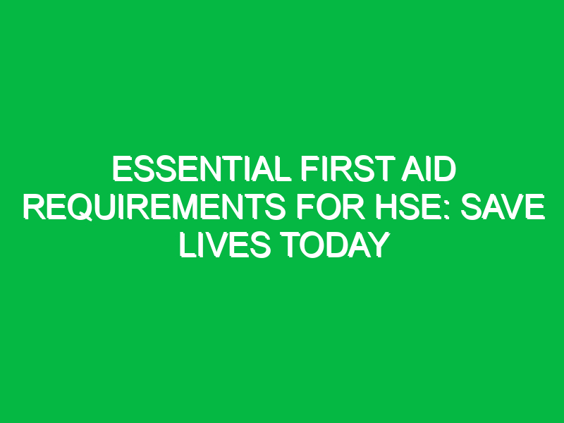 Essential First Aid Requirements for HSE: Save Lives Today