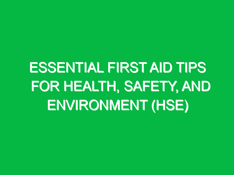 Essential First Aid Tips for Health, Safety, and Environment (HSE)
