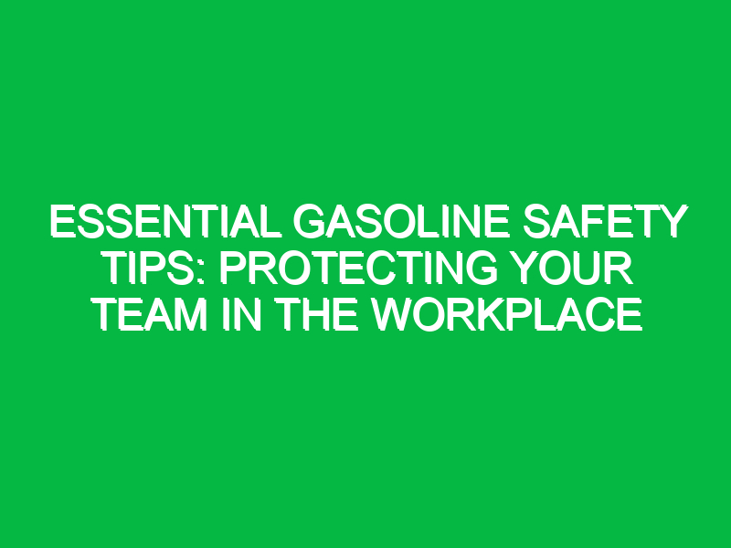 Essential Gasoline Safety Tips: Protecting Your Team in the Workplace