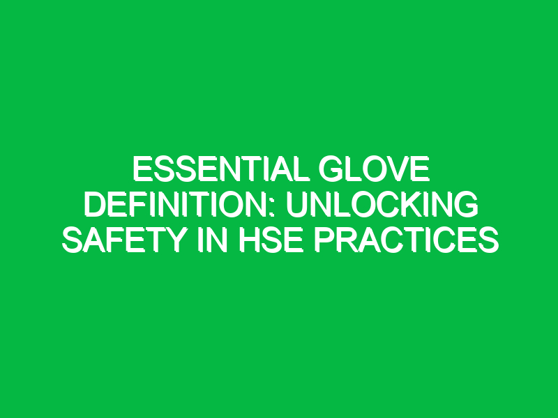 Essential Glove Definition: Unlocking Safety in HSE Practices