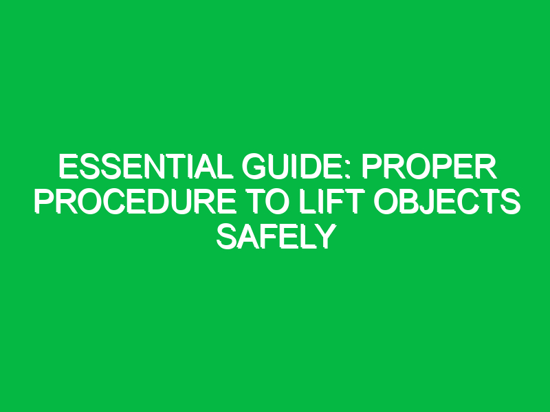 Essential Guide: Proper Procedure to Lift Objects Safely
