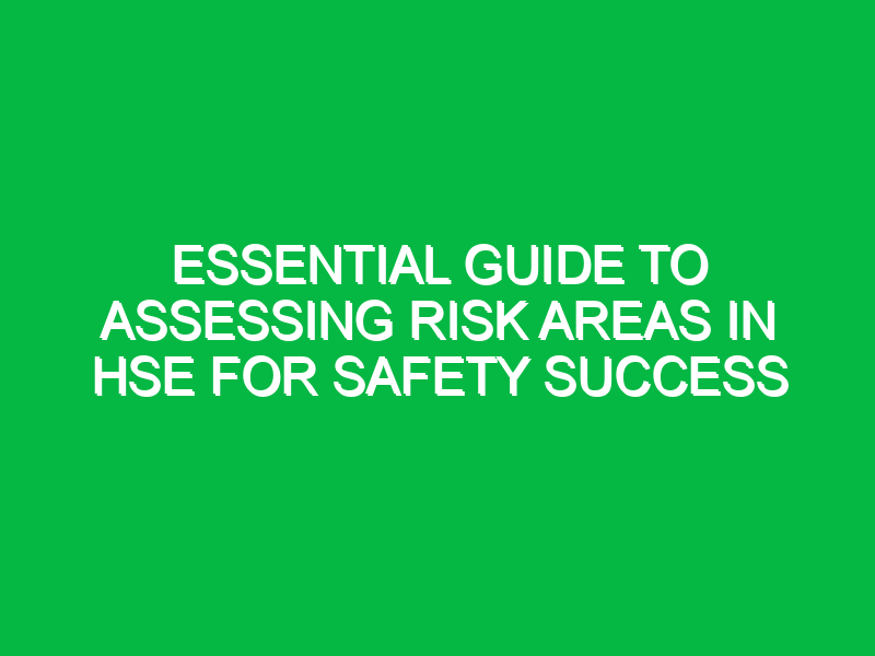 Essential Guide to Assessing Risk Areas in HSE for Safety Success