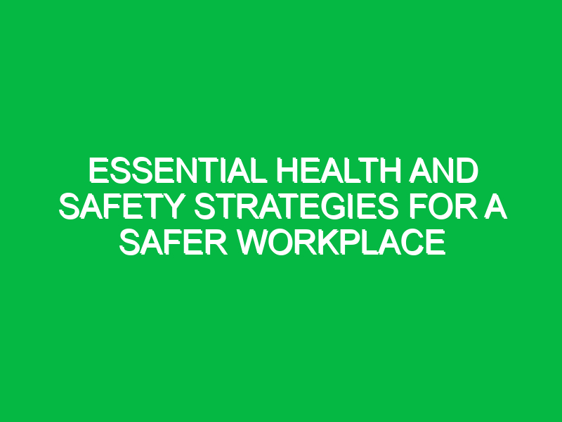 Essential Health and Safety Strategies for a Safer Workplace