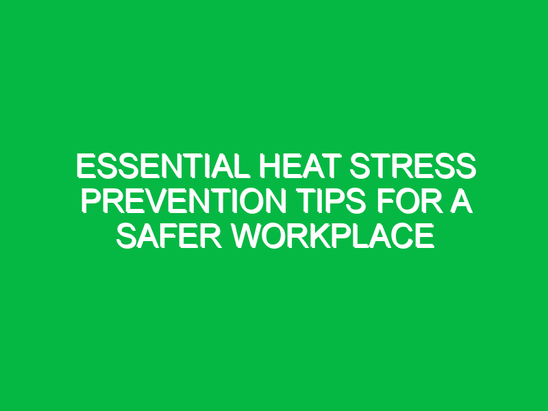Essential Heat Stress Prevention Tips for a Safer Workplace