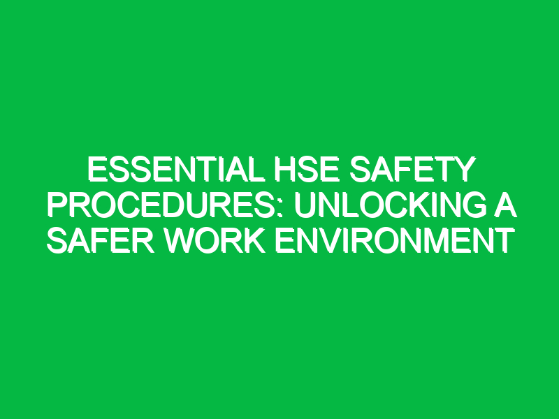 Essential HSE Safety Procedures: Unlocking a Safer Work Environment