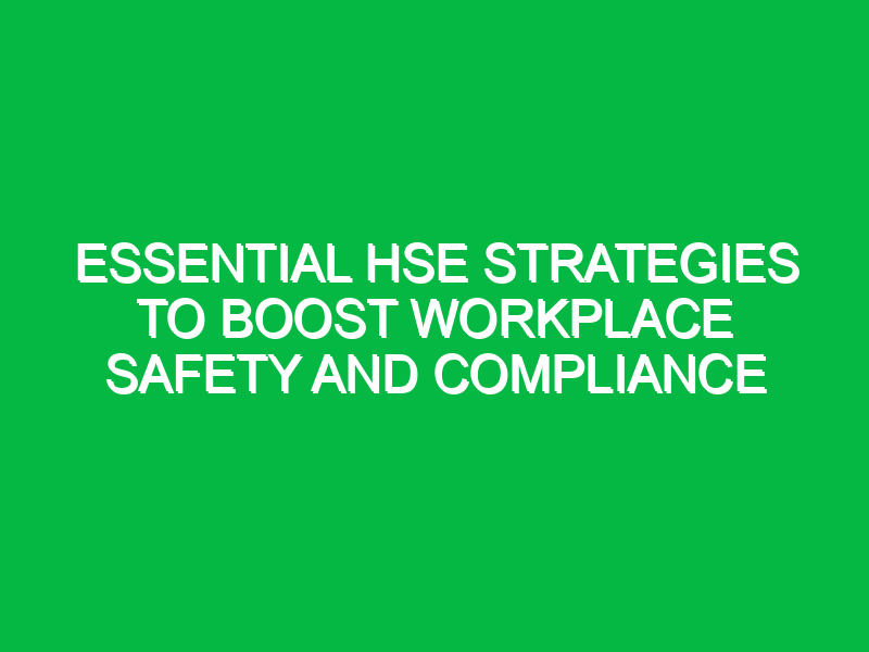Essential HSE Strategies to Boost Workplace Safety and Compliance