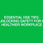 Essential HSE Tips: Unlocking Safety for a Healthier Workplace