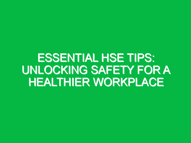 Essential HSE Tips: Unlocking Safety for a Healthier Workplace