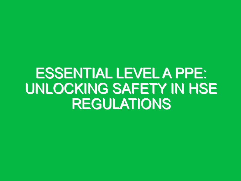 Essential Level A PPE: Unlocking Safety in HSE Regulations